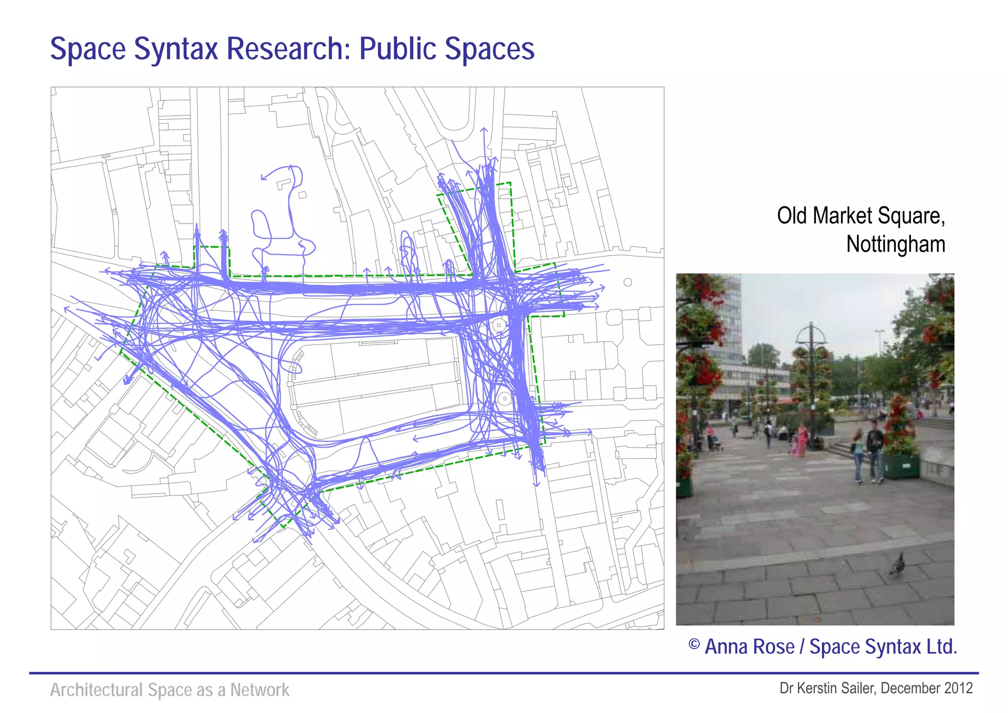 Space Syntax Research: Public Spaces




                                                 Old Market Square,
                                                        Nottingham




                                       © Anna Rose / Space Syntax Ltd.

Architectural Space as a Network                 Dr Kerstin Sailer, December 2012
 