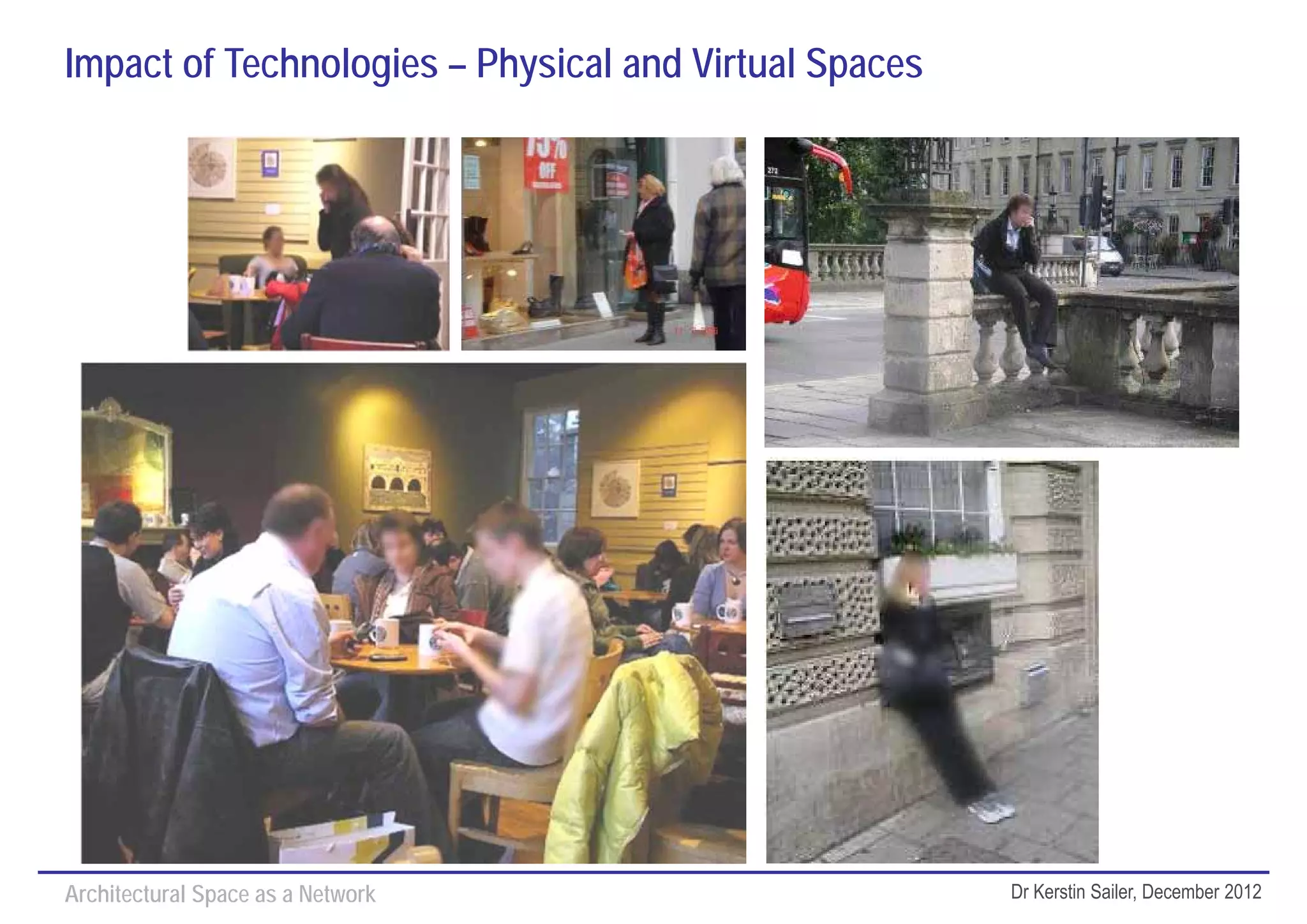 Impact of Technologies – Physical and Virtual Spaces




Architectural Space as a Network                       Dr Kerstin Sailer, December 2012
 