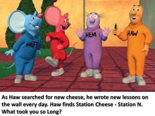 As Haw searched for new cheese, he wrote new lessons on the wall every day. Haw finds Station Cheese - Station N. What took you so Long?