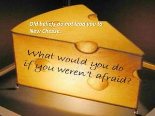 Old beliefs do not lead you to New Cheese.