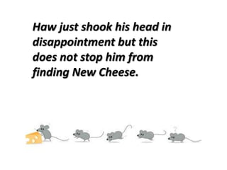 Haw just shook his head in disappointment but this does not stop him from finding New Cheese. 