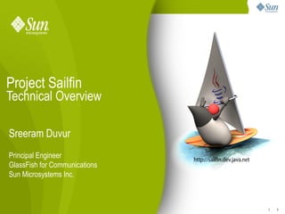 Project Sailfin
Technical Overview

Sreeram Duvur
Principal Engineer
GlassFish for Communications
Sun Microsystems Inc.



                                   1
                               1
 
