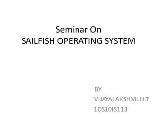 Seminar On
SAILFISH OPERATING SYSTEM
BY
VIJAYALAKSHMI.H.T
1DS10IS113
 