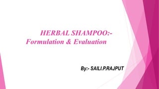 HERBAL SHAMPOO:-
Formulation & Evaluation
By:- SAILI.P.RAJPUT
 