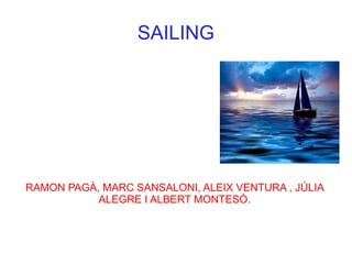 SAILING




RAMON PAGÀ, MARC SANSALONI, ALEIX VENTURA , JÚLIA
           ALEGRE I ALBERT MONTESÓ.
 