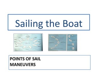 POINTS OF SAIL
MANEUVERS
Sailing the Boat
 