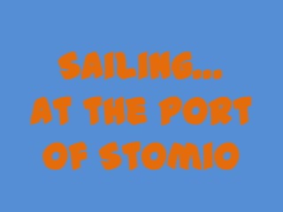 Sailing…
at the port
of Stomio
 