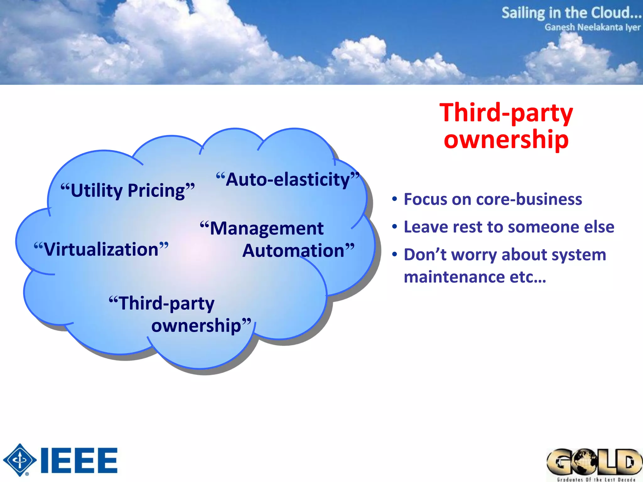 Third-party
                                                  ownership
                        “Auto-elasticity”
   “Utility Pricing”                        • Focus on core-business
                       “Management          • Leave rest to someone else
“Virtualization”          Automation”       • Don’t worry about system
                                              maintenance etc…
         “Third-party
              ownership”
 