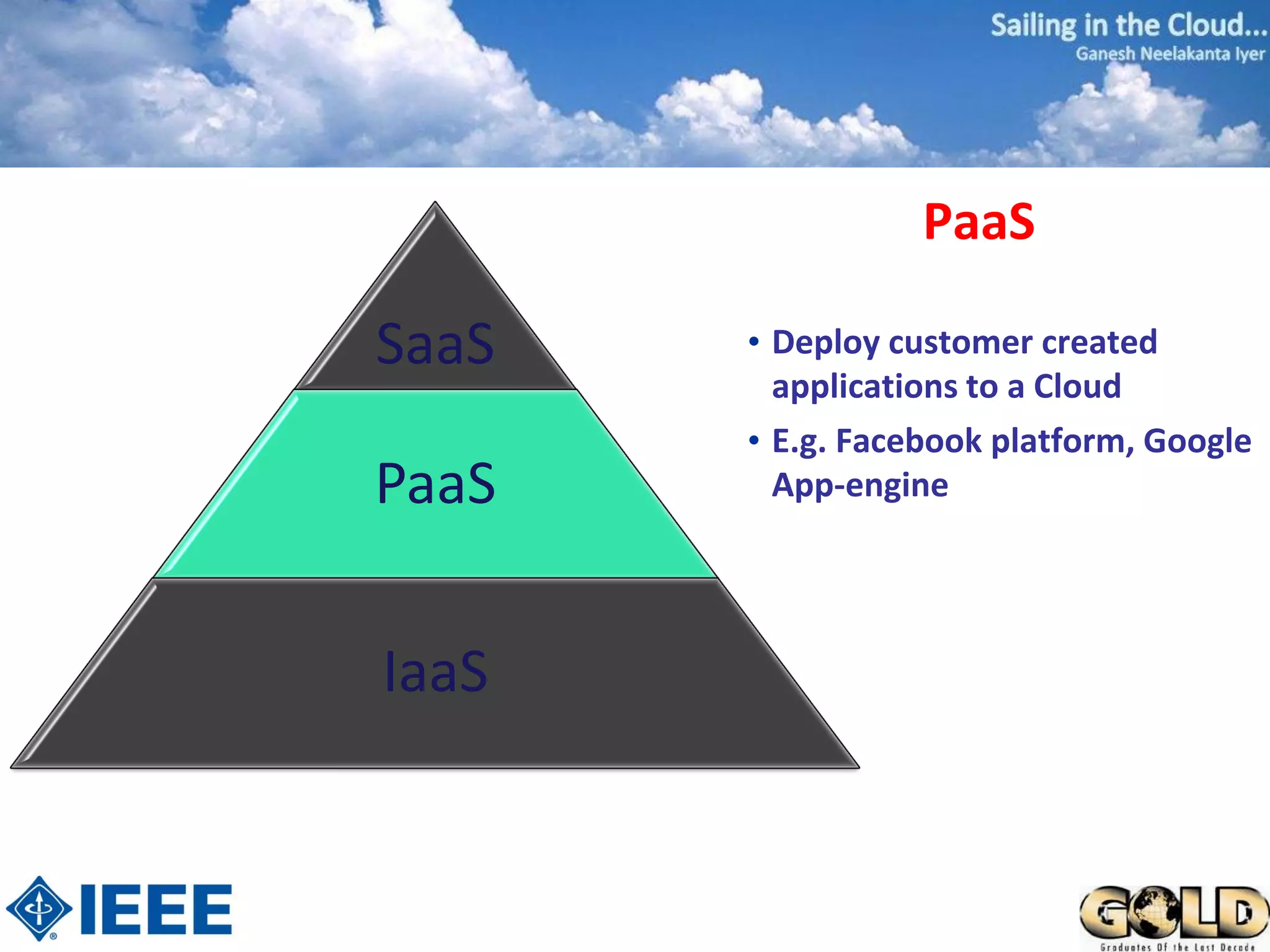 PaaS

SaaS   • Deploy customer created
         applications to a Cloud
       • E.g. Facebook platform, Google
PaaS     App-engine




IaaS
 
