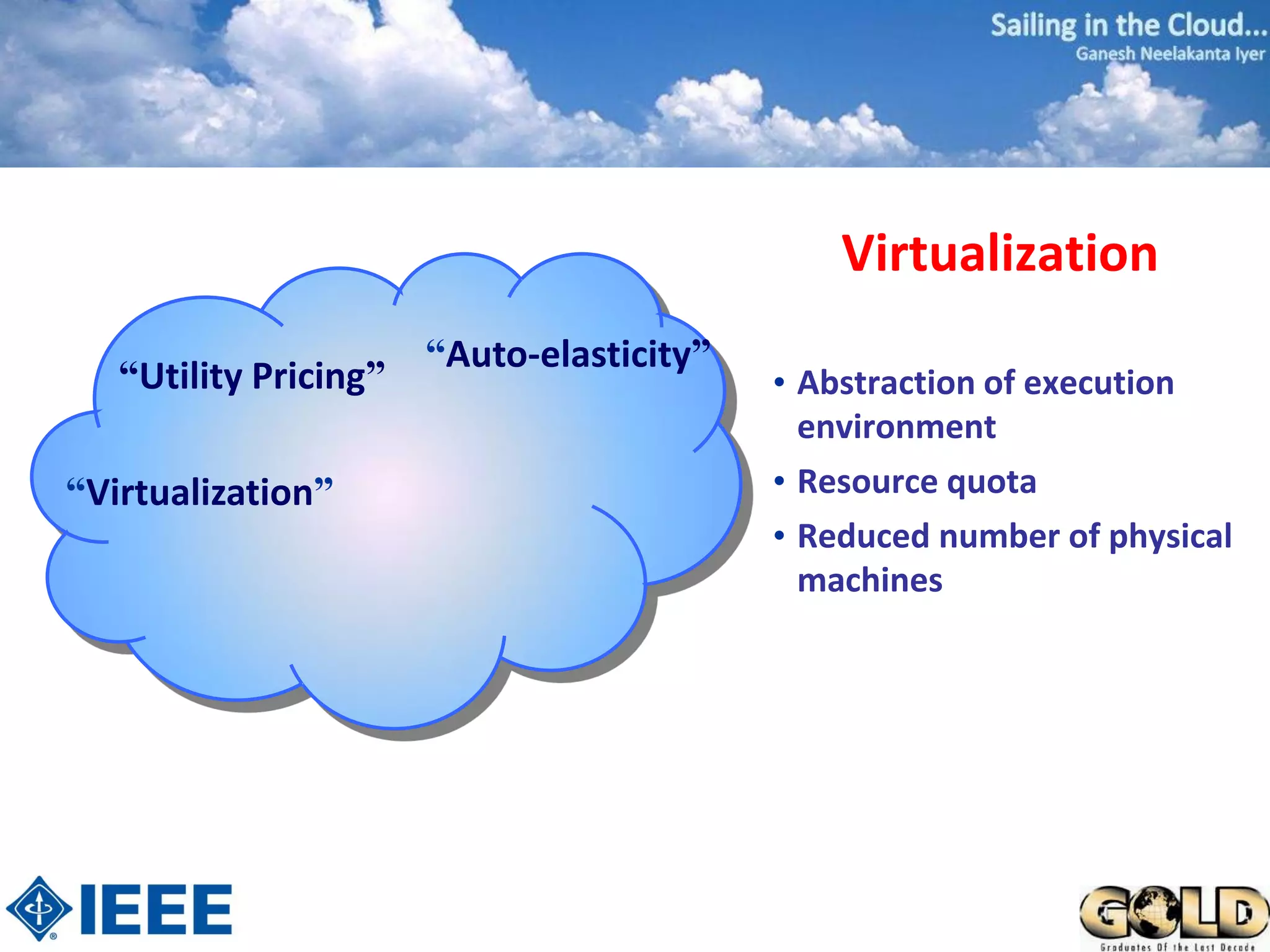Virtualization
                       “Auto-elasticity”
   “Utility Pricing”                       • Abstraction of execution
                                             environment
“Virtualization”                           • Resource quota
                                           • Reduced number of physical
                                             machines
 