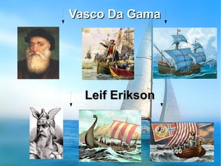 Vasco Da GamaVasco Da Gama
Leif EriksonLeif Erikson
 