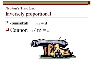 Newton’s Third Law
Inversely proportional
   cannonball       F/m   =a
 Cannon         F   /m=a
 