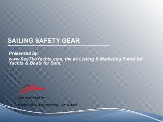 Yacht Sales & Marketing. Simplified
SAILING SAFETY GEAR
Presented by:
www.SeeTheYachts.com, the #1 Listing & Marketing Portal for
Yachts & Boats for Sale.
 