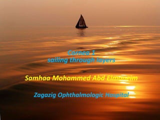 Cornea 1
sailing through layers
Samhaa Mohammed Abd Elmoneim
Zagazig Ophthalmologic Hospital
 
