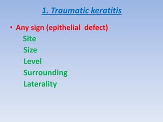 1. Traumatic keratitis
• Any sign (epithelial defect)
Site
Size
Level
Surrounding
Laterality
 
