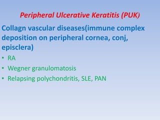 (Peripheral Ulcerative Keratitis (PUK
Collagn vascular diseases(immune complex
deposition on peripheral cornea, conj,
episclera)
• RA
• Wegner granulomatosis
• Relapsing polychondritis, SLE, PAN
 