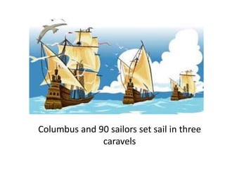 Columbus and 90 sailors set sail in three
caravels
 