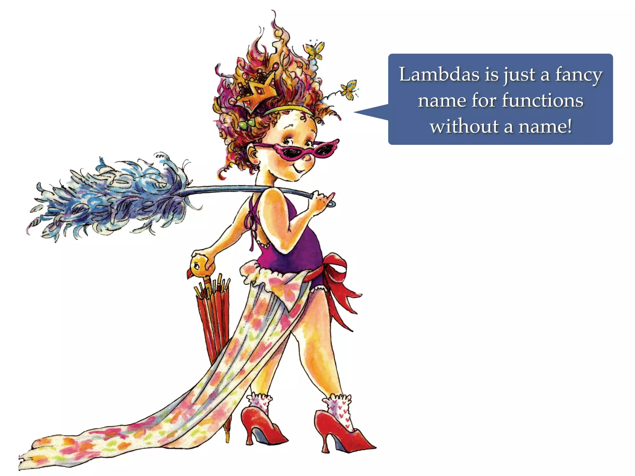 Lambdas is just a fancy
name for functions
without a name!
 