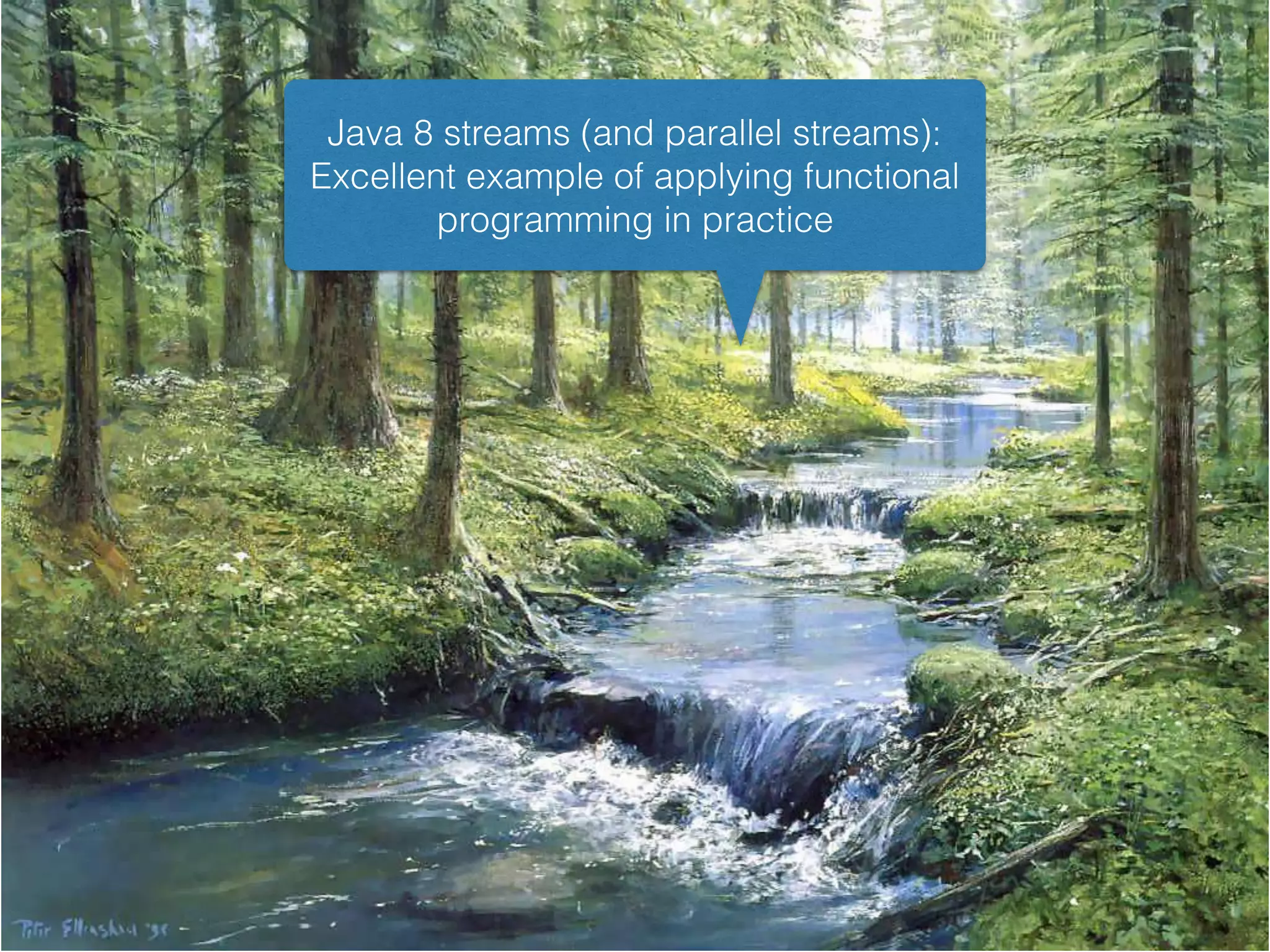 Java 8 streams (and parallel streams):
Excellent example of applying functional
programming in practice
 