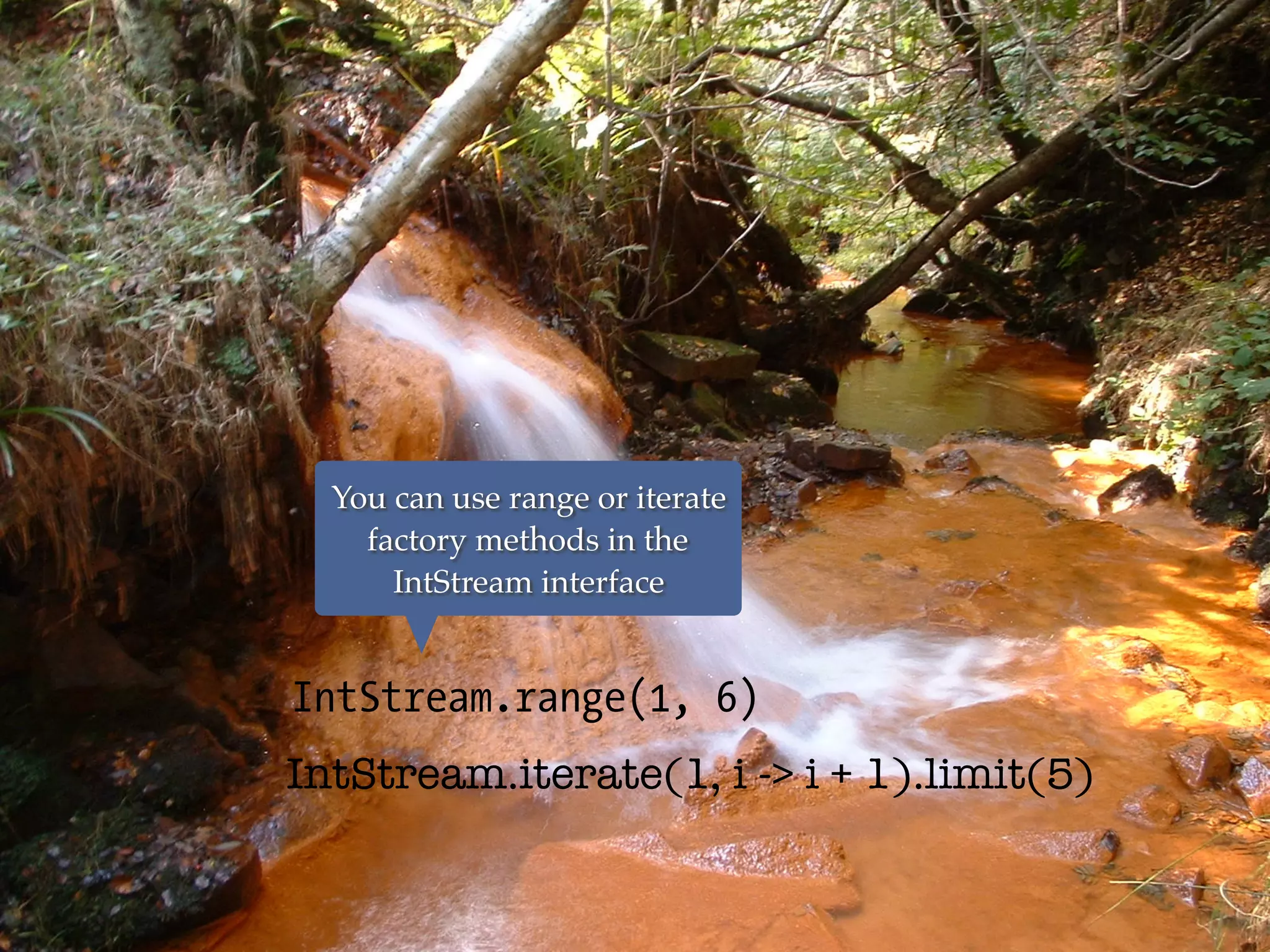 IntStream.range(1, 6)
You can use range or iterate
factory methods in the
IntStream interface
IntStream.iterate(1, i -> i + 1).limit(5)
 