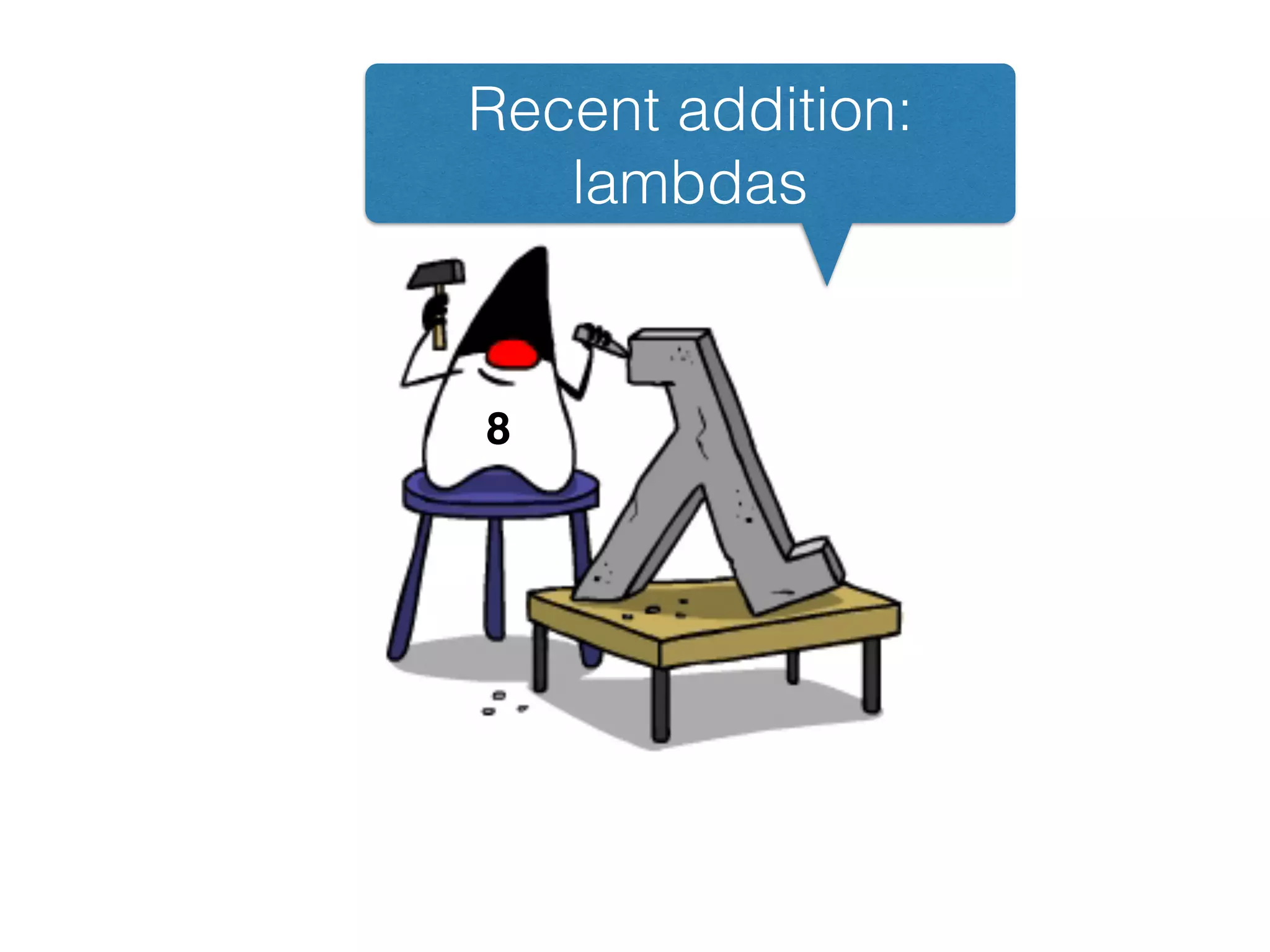 Recent addition:
lambdas
8
 