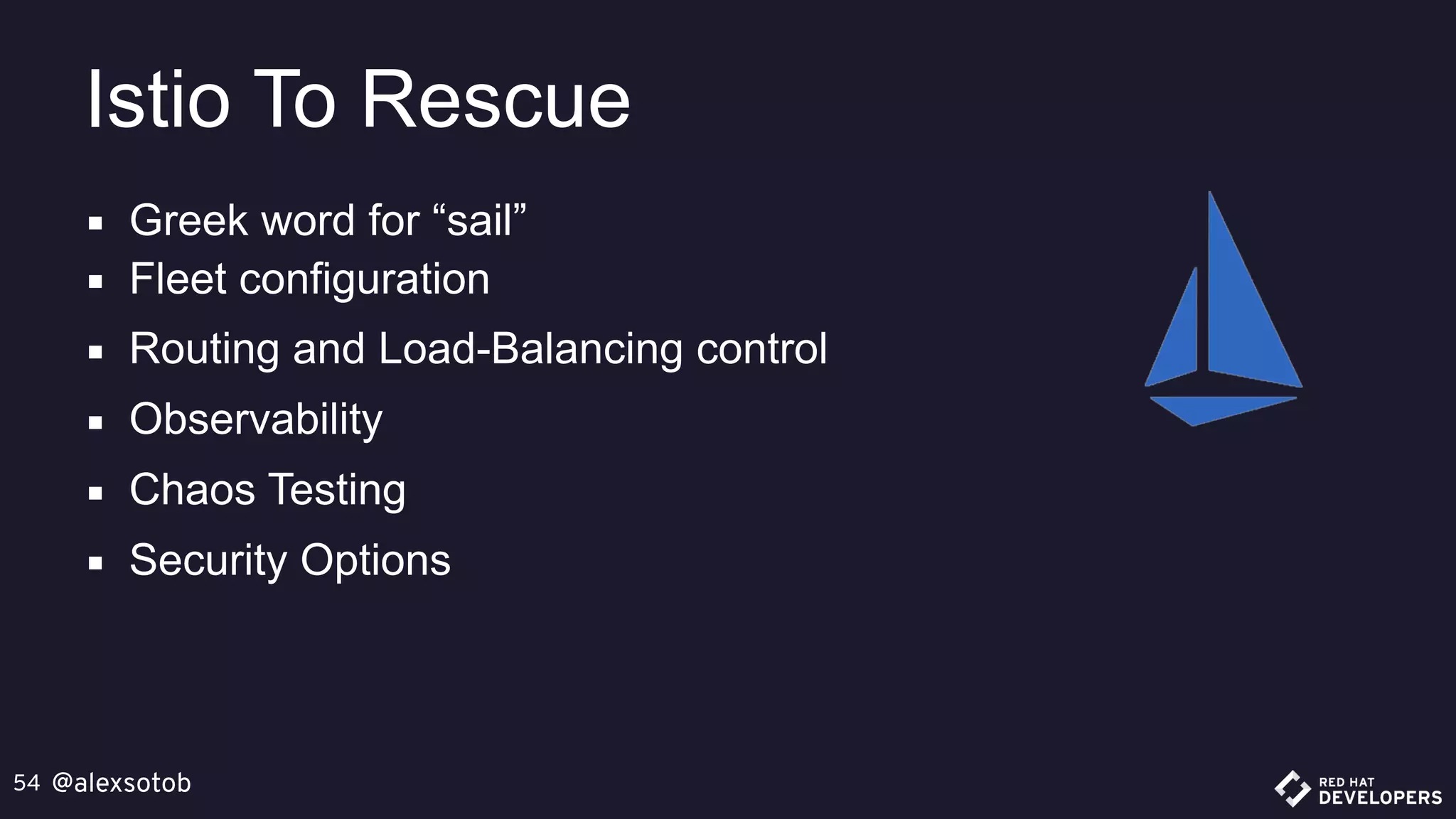 @alexsotob54
▪ Greek word for “sail”
▪ Fleet configuration
▪ Routing and Load-Balancing control
▪ Observability
▪ Chaos Testing
▪ Security Options
Istio To Rescue
 