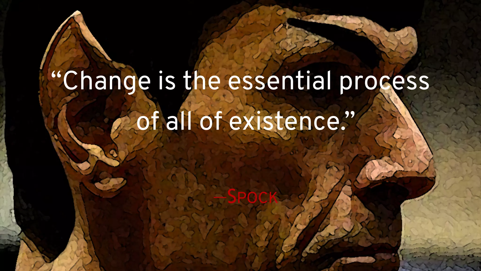 “Change is the essential process
of all of existence.” 
 
—SPOCK
 