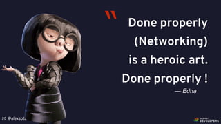 @alexsotob20
Done properly
(Networking)
is a heroic art.
Done properly !
— Edna
“
 