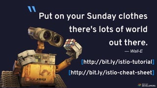 @alexsotob41
Put on your Sunday clothes
there's lots of world
out there.
— Wall-E
“
[http://bit.ly/istio-tutorial]
[http://bit.ly/istio-cheat-sheet]
 