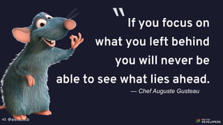 @alexsotob45
If you focus on
what you left behind
you will never be
able to see what lies ahead.
— Chef Auguste Gusteau
“
 