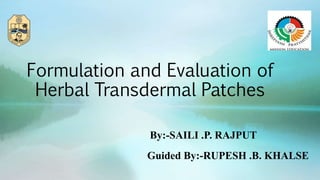 Formulation and Evaluation of
Herbal Transdermal Patches
By:-SAILI .P. RAJPUT
Guided By:-RUPESH .B. KHALSE
 