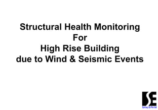 Structural Health Monitoring
For
High Rise Building
due to Wind & Seismic Events
 