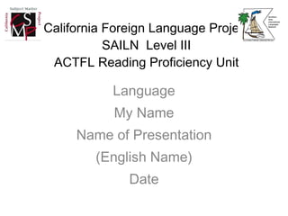 California Foreign Language Project SAILN  Level III ACTFL Reading Proficiency Unit ,[object Object],[object Object],[object Object],[object Object],[object Object]