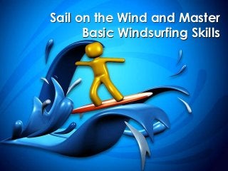 Sail on the Wind and Master
Basic Windsurfing Skills
 