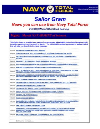 March 2010
                                                                                       March NAVADMIN Review
                                                                                                      011/10




                                      Sailor Gram
 News you can use from Navy Total Force
                            FLTCM(SW/AW/SCW) Scott Benning

Topic: March NAVADMINS of interest.
This Sailor Gram is provided as a review of recommended NAVADMINs that enlisted leaders should
consider reviewing from the month of March. The NAVADMIN number is provided as well as the link
that will take you directly to the naval message.

075/10   95TH NAVY RESERVE BIRTHDAY MESSAGE

078/10   JUNE 2010 ACTIVE DUTY OFFICER LATERAL TRANSFER-REDESIGNATION BOARD

         CALENDAR YEAR 2009 THOMPSON-RAVITZ AWARDS FOR EXCELLENCE IN NAVY PUBLIC
079/10
         AFFAIRS

080/10   2010 PETTY OFFICER FIRST CLASS LEADERSHIP SEMINAR

082/10   FY11 NURSE CORPS MEDICAL ENLISTED COMMISSIONING PROGRAM SELECTION BOARD

083/10   REVISED PERFORMANCE EVALUATION AND ADVANCEMENT POLICY

         FY-11 ACTIVE-DUTY NAVY LIMITED DUTY OFFICER (LDO) AND CHIEF WARRANT OFFICER
086/10
         (CWO) IN-SERVICE PROCUREMENT SELECTION BOARD RESULTS

         REMOVAL OF CAREER MANAGEMENT SYSTEM/INTERACTIVE DETAILING CAPABILITY FROM
087/10
         SHIPBOARD NAVY INFORMATION APPLICATION PRODUCT SUITE SERVER

089/10   CHIEF OF NAVAL OPERATIONS FLEET DIVERSITY COUNCIL

092/10   2010 DECENNIAL CENSUS NAVGRAM #3/ REF/A/DOC/OPNAVINST 5314.1/22DEC2008

093/10   /NAVY EQUAL OPPORTUNITY SYMPOSIUM

095/10   2010 NAVY AND MARINE CORPS COMBAT OPERATIONAL STRESS CONFERENCE

096/10   SEXUAL ASSAULT PREVENTION AND RESPONSE QUARTERLY UPDATE

098/10   GENERAL MILITARY TRAINING

100/10   NAVY LANGUAGE TESTING

         CLARIFICATION TO CLOSE PROXIMITY MOVE POLICY AND ELIGIBILITY TO RECEIVE BASIC
101/10
         ALLOWANCE FOR HOUSING BASED ON PREVIOUS PERMANENT DUTY STATION

103/10   IMPLEMENTATION OF ELECTRONIC LEAVE

         CHANGES TO EDUCATION PRIORITIES AND MANAGEMENT OF OFF-DUTY VOLUNTARY
105/10   EDUCATION FOR TUITION ASSISTANCE AND NAVY COLLEGE PROGRAM FOR AFLOAT
         COLLEGE EDUCATION

107/10   ENLISTED APPLICATIONS FOR ASSIGNMENT TO USS CONSTITUTION




         Continued on next page……..
 