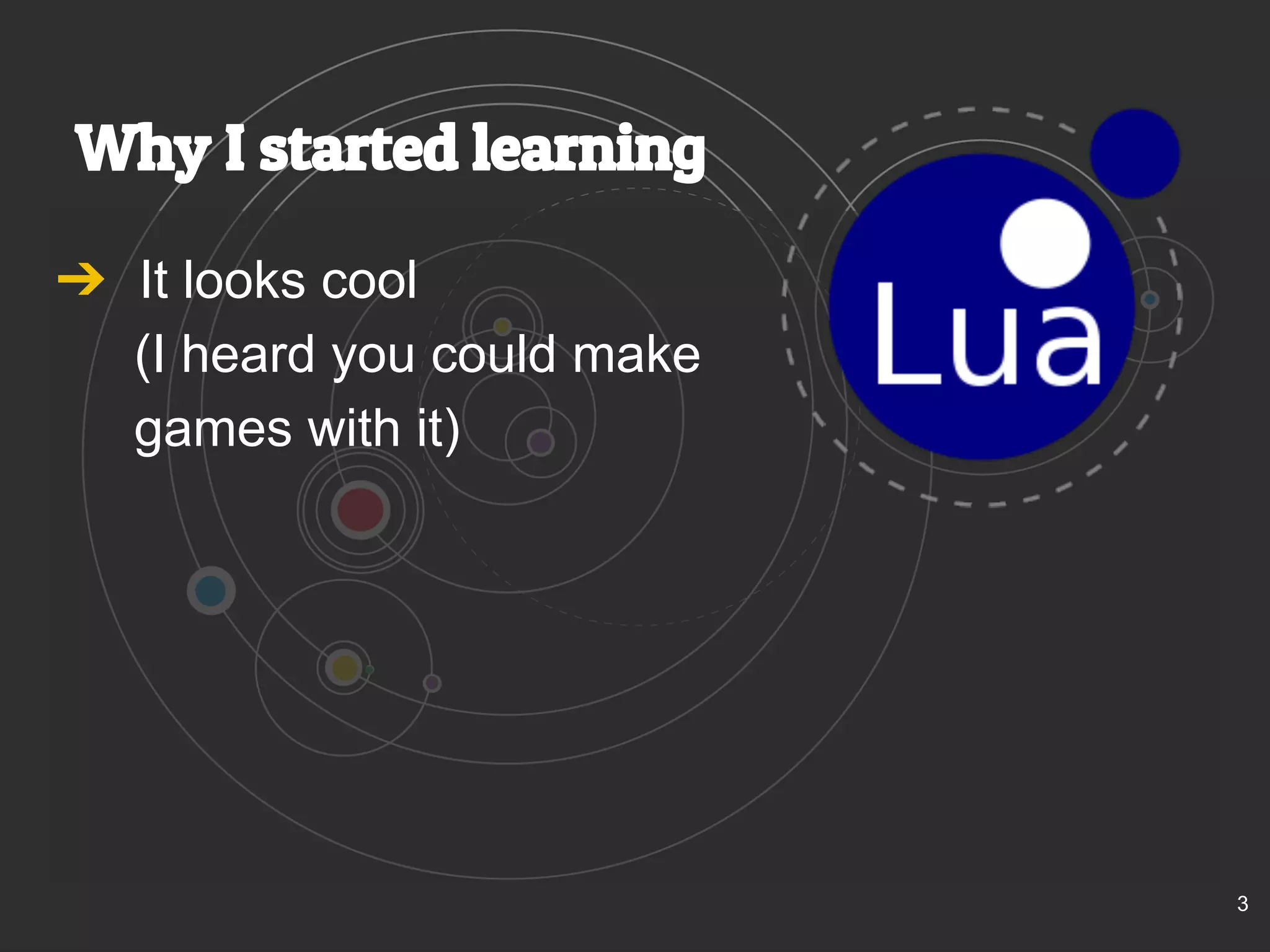 Why I started learning 
➔ It looks cool 
(I heard you could make 
games with it) 
3 
 
