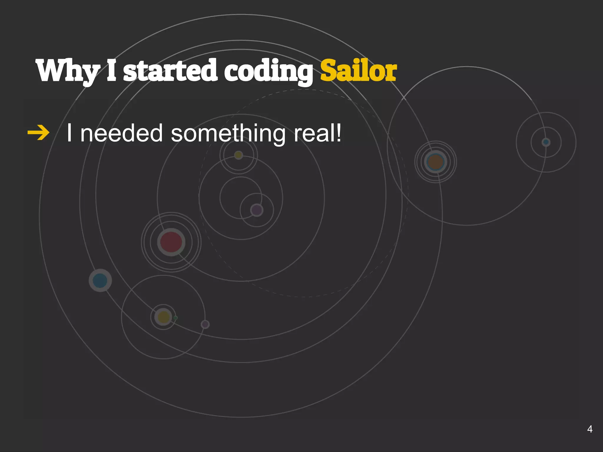 Why I started coding Sailor 
➔ I needed something real! 
4 
 
