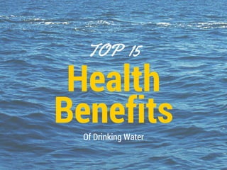 Health
Benefits
TOP 15
Of Drinking Water
 