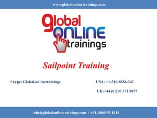 www.globalonlinetrainings.com
info@globalonlinetrainings.com / +91-4060 50 1418
Sailpoint Training
Skype: Global.onlinetrainings USA: +1-516-8586-242
UK:+44 (0)203 371 0077
 