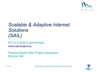 Scalable & Adaptive Internet Solutions (SAIL) FP7-ICT-2009-5-257448-SAIL www.sail-project.eu Thomas Edwall, SAIL Project Coordinator Ericsson AB 10-10-20 