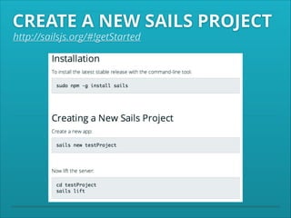 CREATE A NEW SAILS PROJECT
http://sailsjs.org/#!getStarted

 