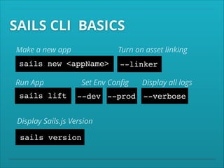 SAILS CLI BASICS
Turn on asset linking

Make a new app

sails new <appName>
Run App

sails lift

--linker

Set Env Conﬁg

Display all logs

--dev --prod --verbose

Display Sails.js Version

sails version

 