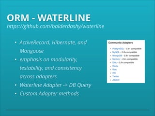 ORM - WATERLINE

https://github.com/balderdashy/waterline
• ActiveRecord, Hibernate, and
Mongoose
• emphasis on modularity,
testability, and consistency
across adapters
• Waterline Adapter -> DB Query
• Custom Adapter methods

 