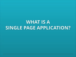 WHAT IS A
SINGLE PAGE APPLICATION?

 