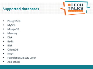 • PostgreSQL
• MySQL
• MongoDB
• Memory
• Disk
• Redis
• Riak
• OrientDB
• Neo4j
• FoundationDB SQL Layer
• And others
Supported databases
 