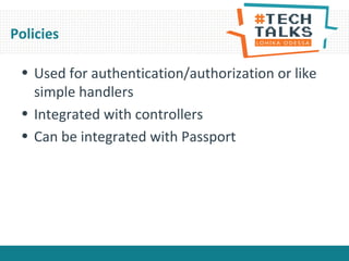 Policies
• Used for authentication/authorization or like
simple handlers
• Integrated with controllers
• Can be integrated with Passport
 
