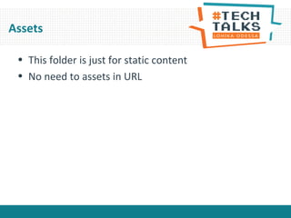 Assets
• This folder is just for static content
• No need to assets in URL
 