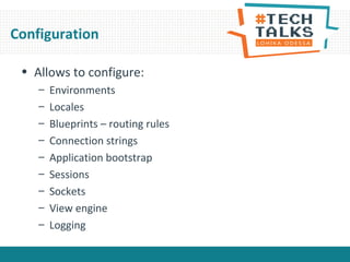 Configuration
• Allows to configure:
– Environments
– Locales
– Blueprints – routing rules
– Connection strings
– Application bootstrap
– Sessions
– Sockets
– View engine
– Logging
 