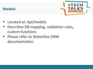 • Located at: Api/models
• Describes DB mapping, validation rules,
custom functions
• Please refer to Waterline ORM
documentation
Models
 