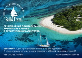 ПРИКЛЮЧЕНИЯ ПОД ПАРУСАМИ,
КОТОРЫЕ НЕ КУПИШЬ
В ТУРИСТИЧЕСКОМ АГЕНТСТВЕ.
Sail&Travel – для путешественников, а не для туристов.
С нами истории из книг о море становятся Вашей личной историей!
+38·050·267·70·80 www.sailtravel.com.ua
 